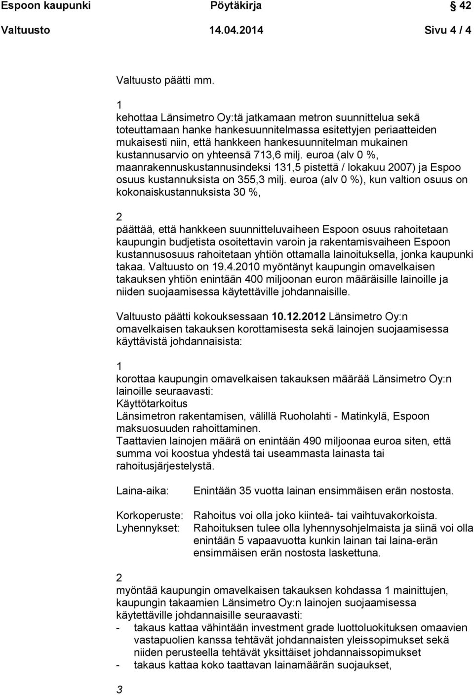 kustannusarvio on yhteensä 713,6 milj. euroa (alv 0 %, maanrakennuskustannusindeksi 131,5 pistettä / lokakuu 2007) ja Espoo osuus kustannuksista on 355,3 milj.