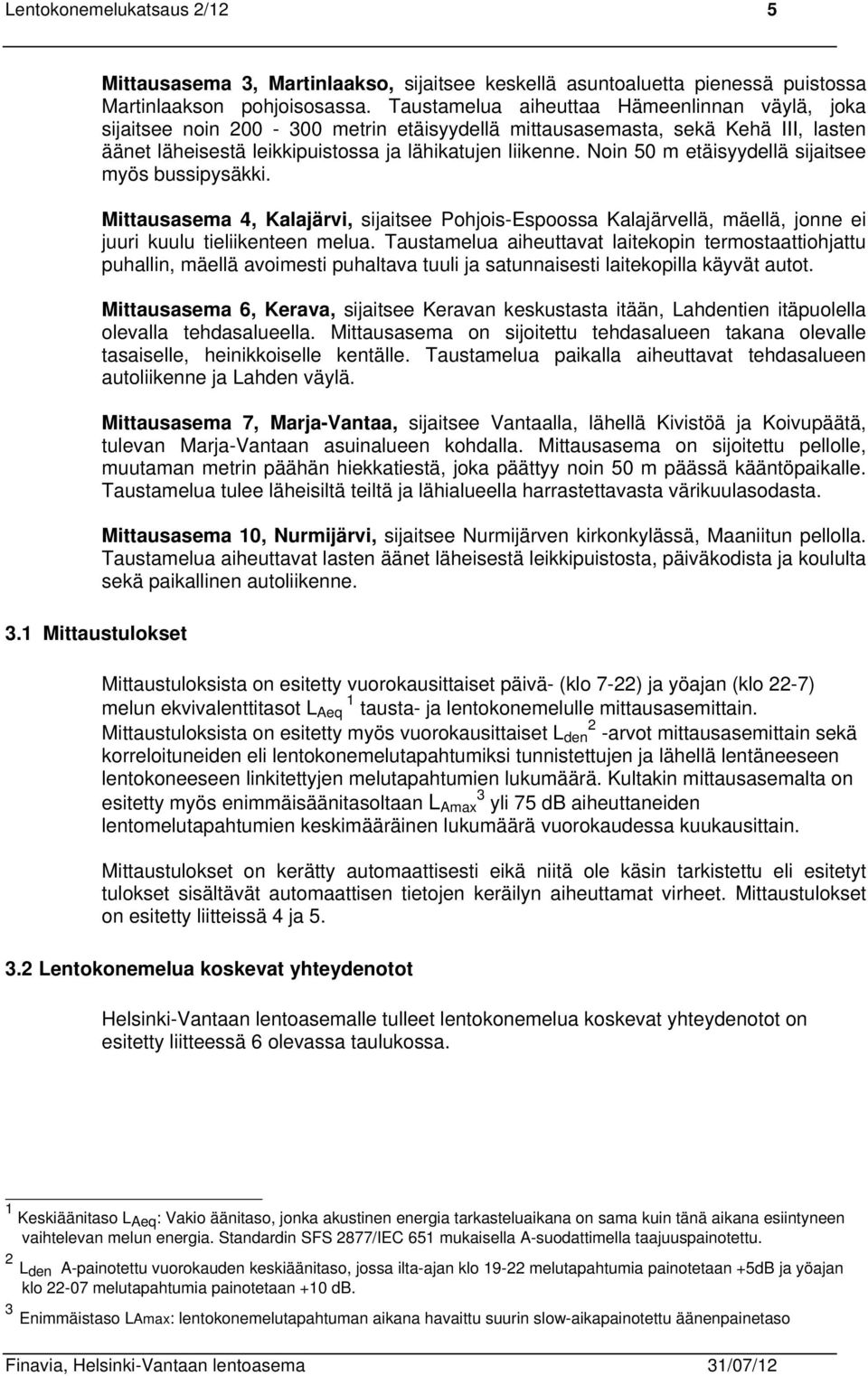 Noin 5 m etäisyydellä sijaitsee myös bussipysäkki. Mittausasema 4, Kalajärvi, sijaitsee Pohjois-Espoossa Kalajärvellä, mäellä, jonne ei juuri kuulu tieliikenteen melua.