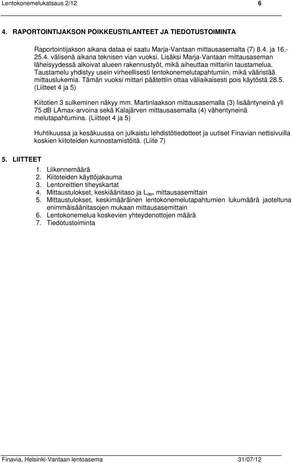 Taustamelu yhdistyy usein virheellisesti lentokonemelutapahtumiin, mikä vääristää mittauslukemia. Tämän vuoksi mittari päätettiin ottaa väliaikaisesti pois käytöstä 28.5.