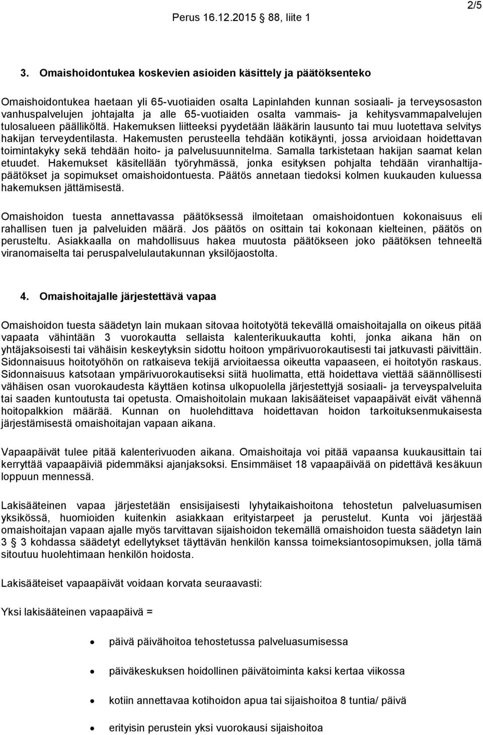 65-vuotiaiden osalta vammais- ja kehitysvammapalvelujen tulosalueen päälliköltä. Hakemuksen liitteeksi pyydetään lääkärin lausunto tai muu luotettava selvitys hakijan terveydentilasta.