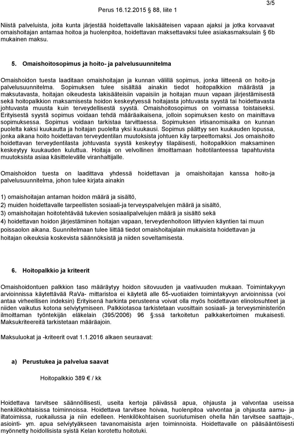 Omaishoitosopimus ja hoito- ja palvelusuunnitelma Omaishoidon tuesta laaditaan omaishoitajan ja kunnan välillä sopimus, jonka liitteenä on hoito-ja palvelusuunnitelma.