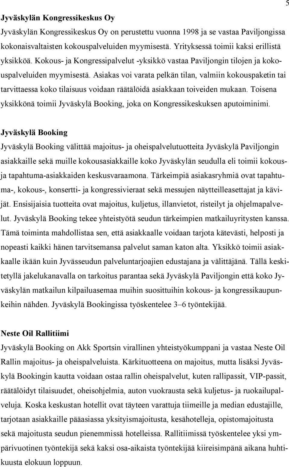 Asiakas voi varata pelkän tilan, valmiin kokouspaketin tai tarvittaessa koko tilaisuus voidaan räätälöidä asiakkaan toiveiden mukaan.