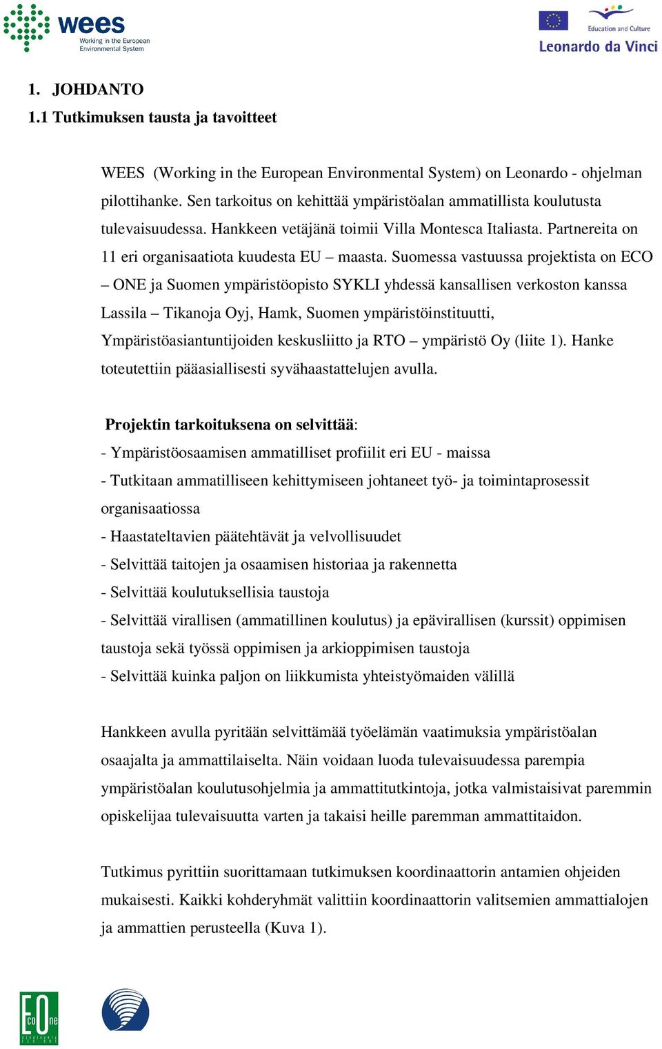 Suomessa vastuussa projektista on ECO ONE ja Suomen ympäristöopisto SYKLI yhdessä kansallisen verkoston kanssa Lassila Tikanoja Oyj, Hamk, Suomen ympäristöinstituutti, Ympäristöasiantuntijoiden