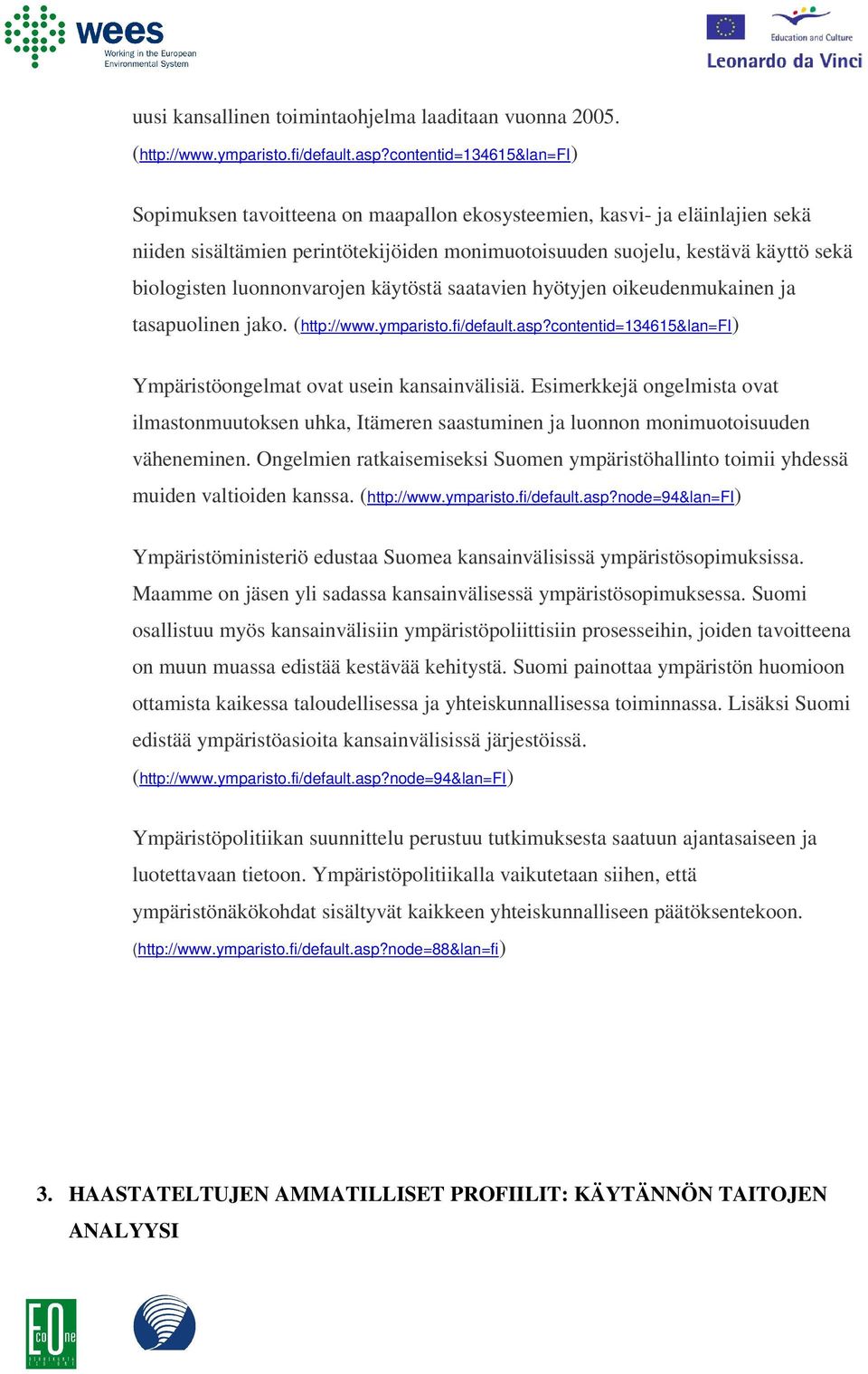 luonnonvarojen käytöstä saatavien hyötyjen oikeudenmukainen ja tasapuolinen jako. (http://www.ymparisto.fi/default.asp?contentid=134615&lan=fi) Ympäristöongelmat ovat usein kansainvälisiä.