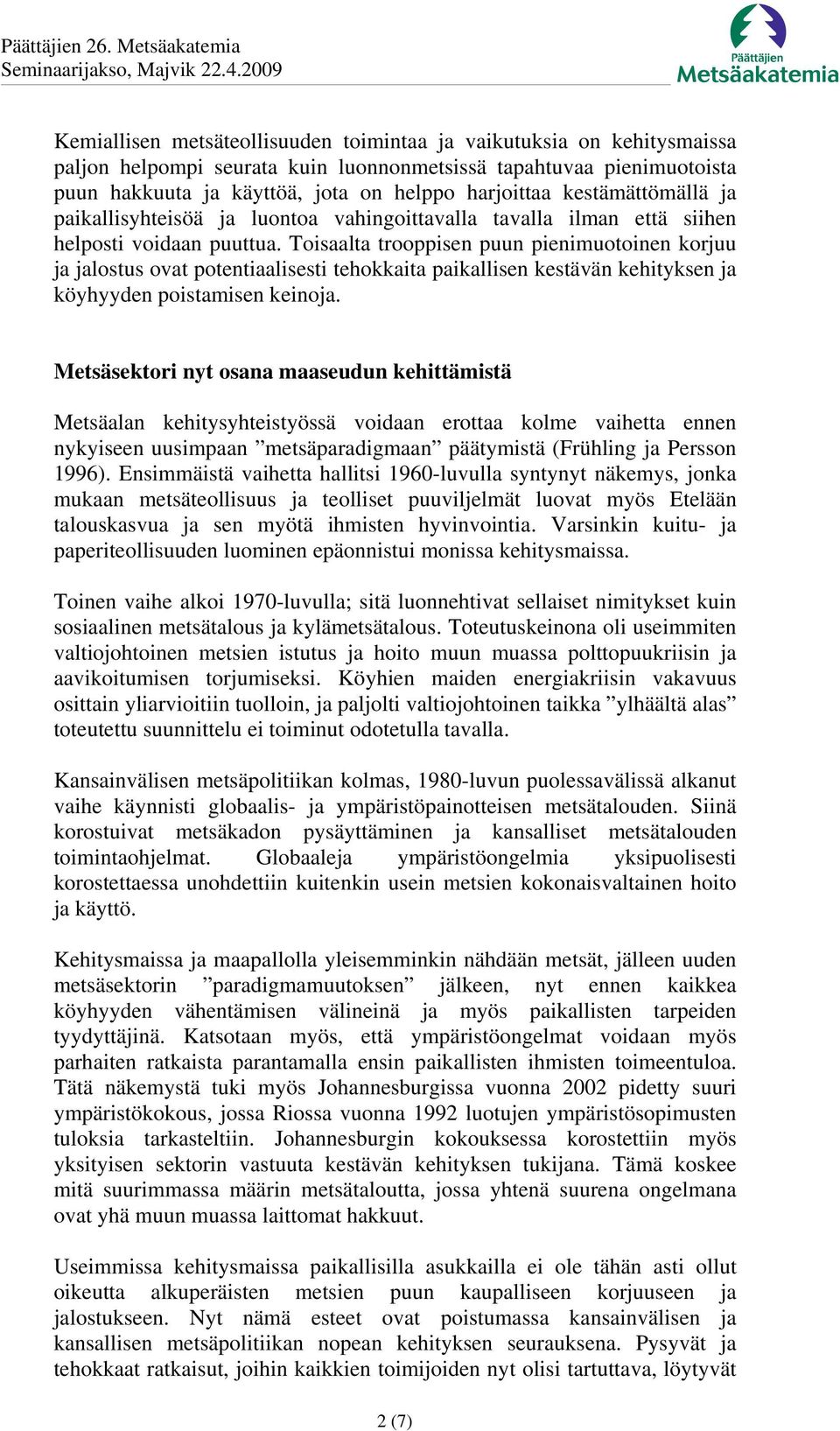 Toisaalta trooppisen puun pienimuotoinen korjuu ja jalostus ovat potentiaalisesti tehokkaita paikallisen kestävän kehityksen ja köyhyyden poistamisen keinoja.