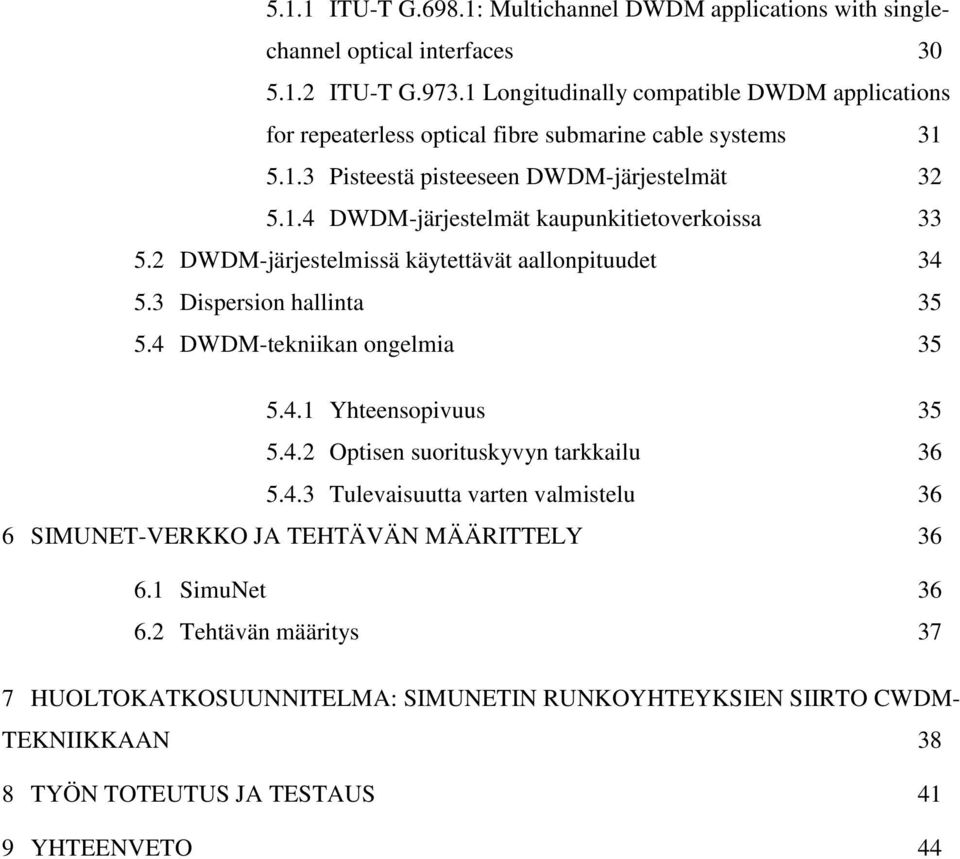 2 DWDM-järjestelmissä käytettävät aallonpituudet 34 5.3 Dispersion hallinta 35 5.4 DWDM-tekniikan ongelmia 35 5.4.1 Yhteensopivuus 35 5.4.2 Optisen suorituskyvyn tarkkailu 36 5.4.3 Tulevaisuutta varten valmistelu 36 6 SIMUNET-VERKKO JA TEHTÄVÄN MÄÄRITTELY 36 6.