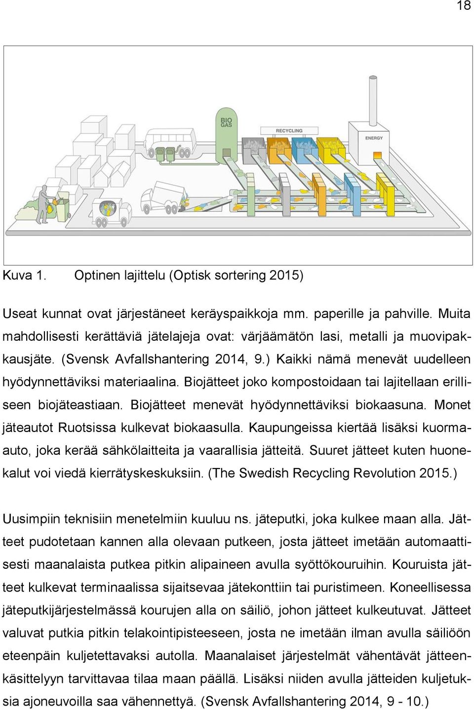 Biojätteet joko kompostoidaan tai lajitellaan erilliseen biojäteastiaan. Biojätteet menevät hyödynnettäviksi biokaasuna. Monet jäteautot Ruotsissa kulkevat biokaasulla.