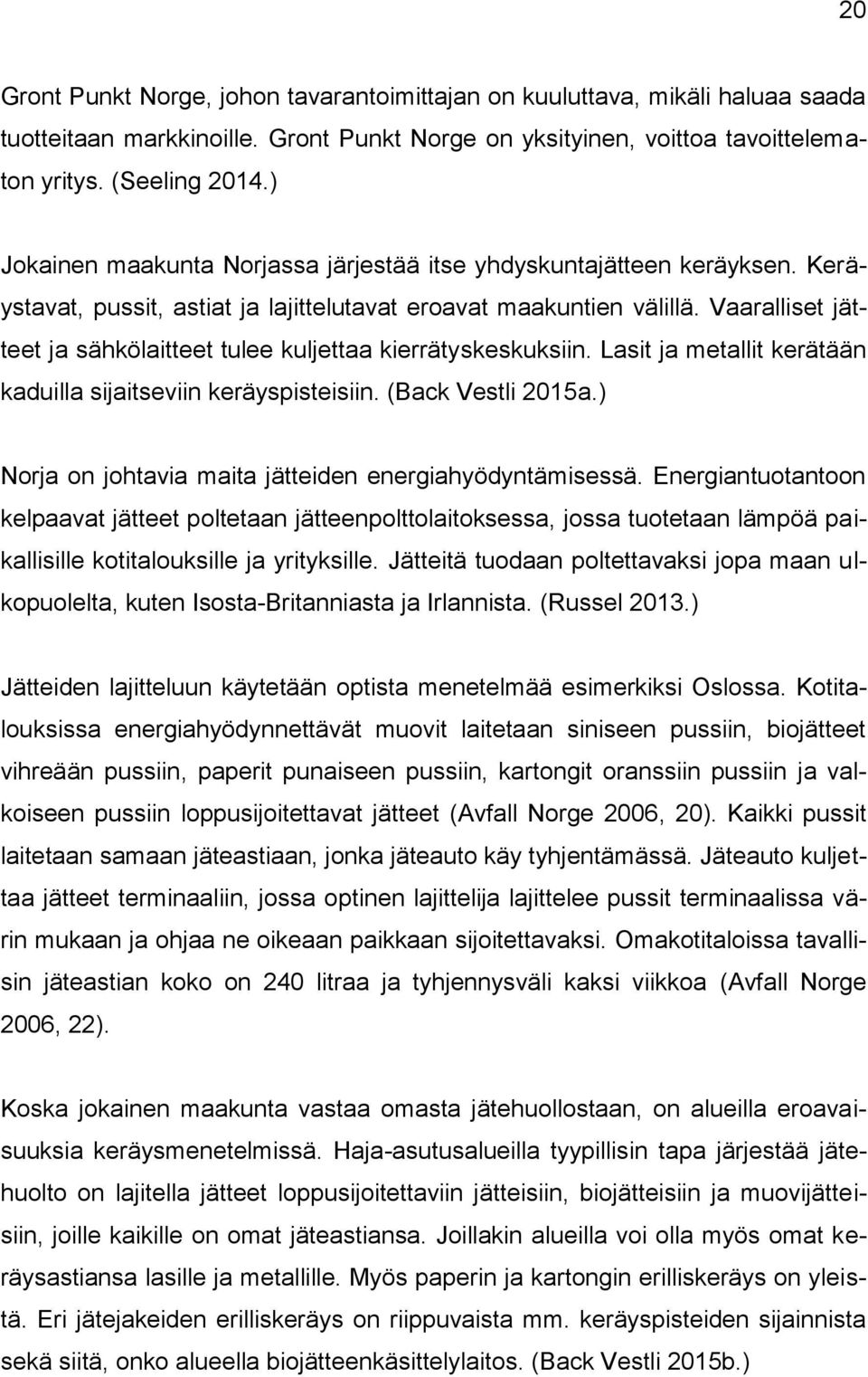 Vaaralliset jätteet ja sähkölaitteet tulee kuljettaa kierrätyskeskuksiin. Lasit ja metallit kerätään kaduilla sijaitseviin keräyspisteisiin. (Back Vestli 2015a.