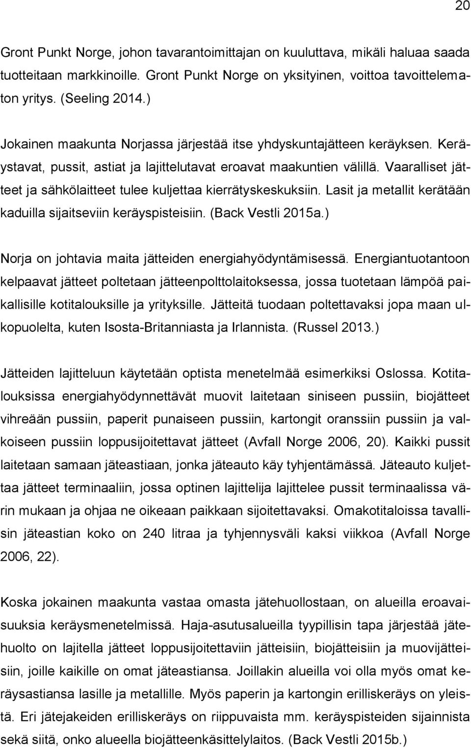 Vaaralliset jätteet ja sähkölaitteet tulee kuljettaa kierrätyskeskuksiin. Lasit ja metallit kerätään kaduilla sijaitseviin keräyspisteisiin. (Back Vestli 2015a.