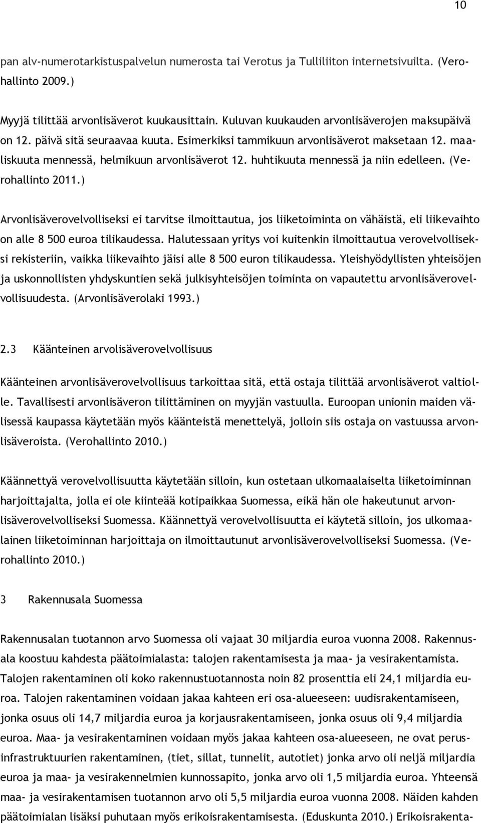 huhtikuuta mennessä ja niin edelleen. (Verohallinto 2011.) Arvonlisäverovelvolliseksi ei tarvitse ilmoittautua, jos liiketoiminta on vähäistä, eli liikevaihto on alle 8 500 euroa tilikaudessa.