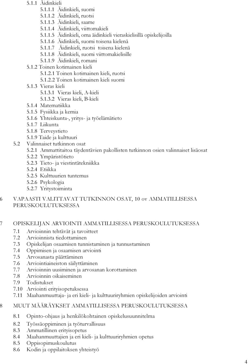 1.2.2 Toinen kotimainen kieli suomi 5.1.3 Vieras kieli 5.1.3.1 Vieras kieli, A-kieli 5.1.3.2 Vieras kieli, B-kieli 5.1.4 Matematiikka 5.1.5 Fysiikka ja kemia 5.1.6 Yhteiskunta-, yritys- ja työelämätieto 5.