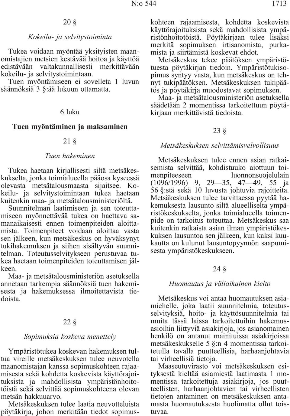 6 luku Tuen myöntäminen ja maksaminen 21 Tuen hakeminen Tukea haetaan kirjallisesti siltä metsäkeskukselta, jonka toimialueella pääosa kyseessä olevasta metsätalousmaasta sijaitsee.