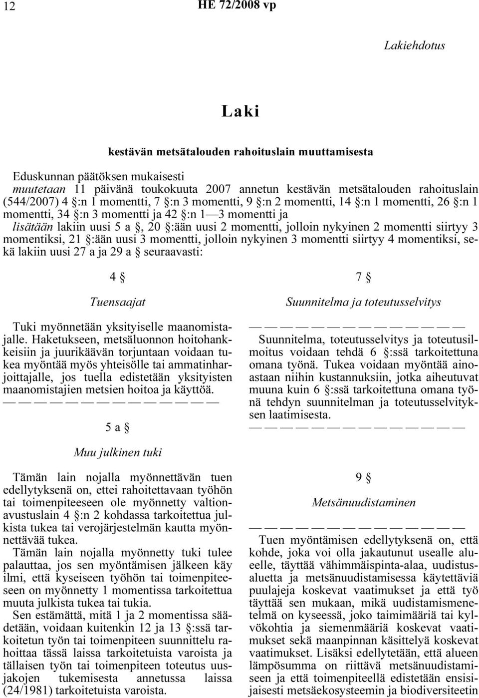 momentti siirtyy 3 momentiksi, 21 :ään uusi 3 momentti, jolloin nykyinen 3 momentti siirtyy 4 momentiksi, sekä lakiin uusi 27 a ja 29 a seuraavasti: 4 Tuensaajat Tuki myönnetään yksityiselle