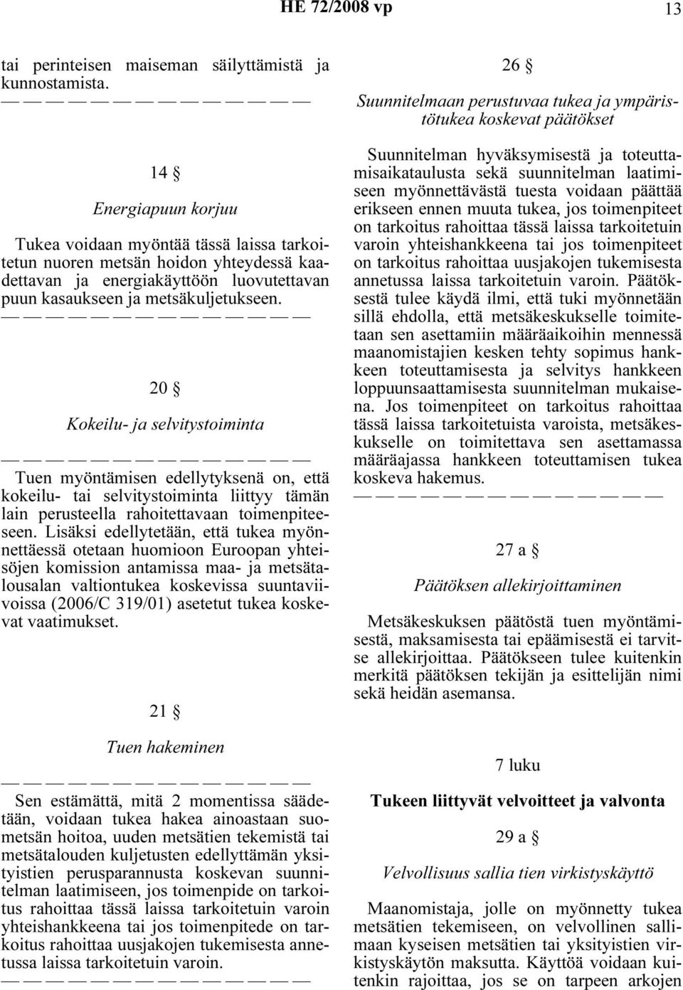 20 Kokeilu- ja selvitystoiminta Tuen myöntämisen edellytyksenä on, että kokeilu- tai selvitystoiminta liittyy tämän lain perusteella rahoitettavaan toimenpiteeseen.