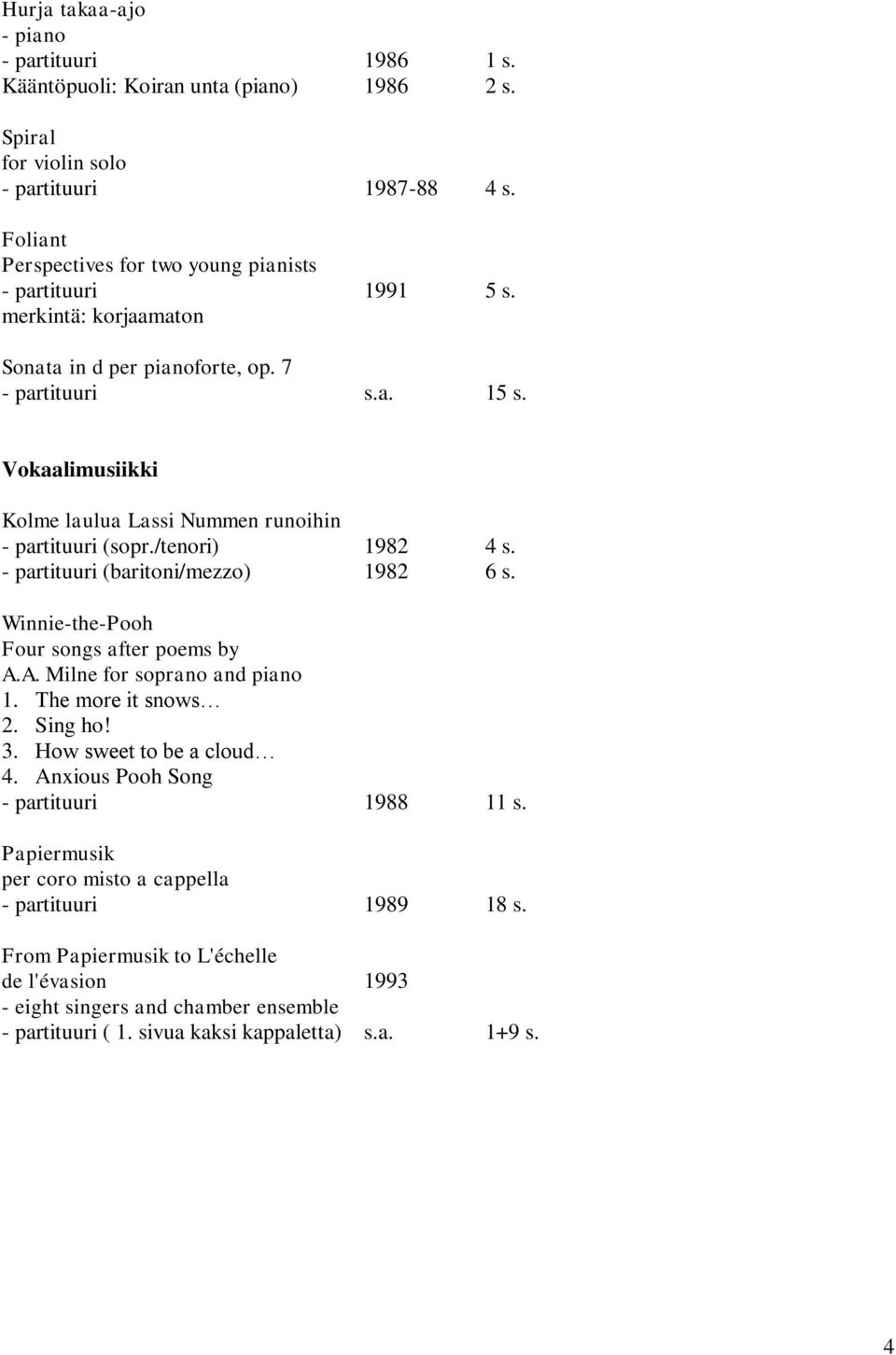 Vokaalimusiikki Kolme laulua Lassi Nummen runoihin - partituuri (sopr./tenori) 1982 4 s. - partituuri (baritoni/mezzo) 1982 6 s. Winnie-the-Pooh Four songs after poems by A.