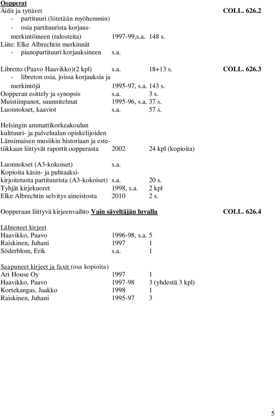 Oopperan esittely ja synopsis s.a. 3 s. Muistiinpanot, suunnitelmat 1995-96, s.a. 37 s. Luonnokset, kaaviot s.a. 57 s.