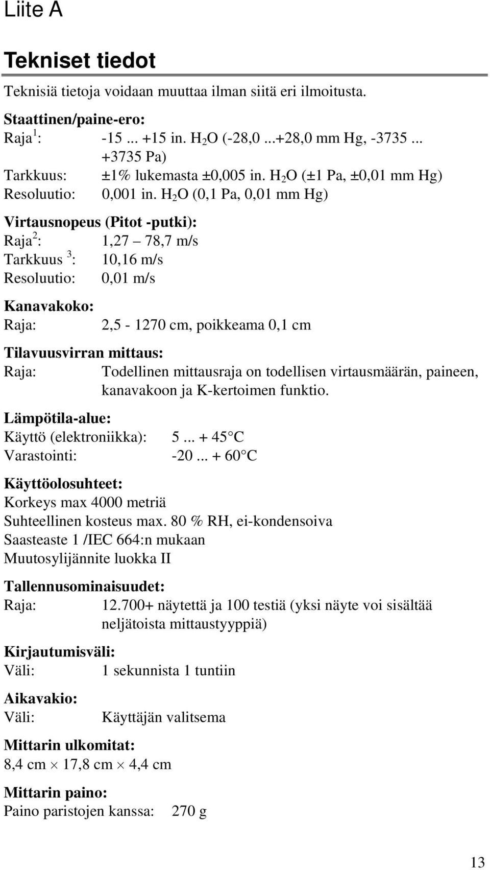 H 2 O (0,1 Pa, 0,01 mm Hg) Virtausnopeus (Pitot -putki): Raja 2 : 1,27 78,7 m/s Tarkkuus 3 : 10,16 m/s Resoluutio: 0,01 m/s Kanavakoko: Raja: 2,5-1270 cm, poikkeama 0,1 cm Tilavuusvirran mittaus: