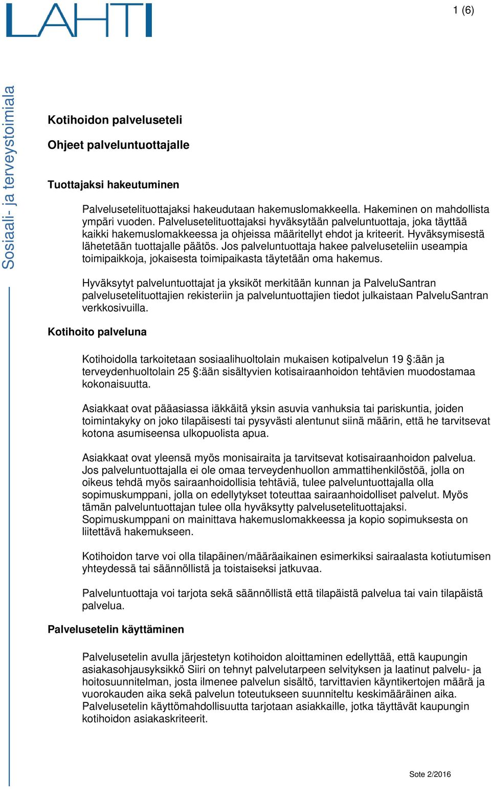 Hyväksymisestä lähetetään tuottajalle päätös. Jos palveluntuottaja hakee palveluseteliin useampia toimipaikkoja, jokaisesta toimipaikasta täytetään oma hakemus.