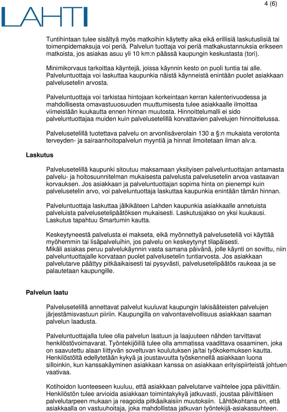 Minimikorvaus tarkoittaa käyntejä, joissa käynnin kesto on puoli tuntia tai alle. Palveluntuottaja voi laskuttaa kaupunkia näistä käynneistä enintään puolet asiakkaan palvelusetelin arvosta.