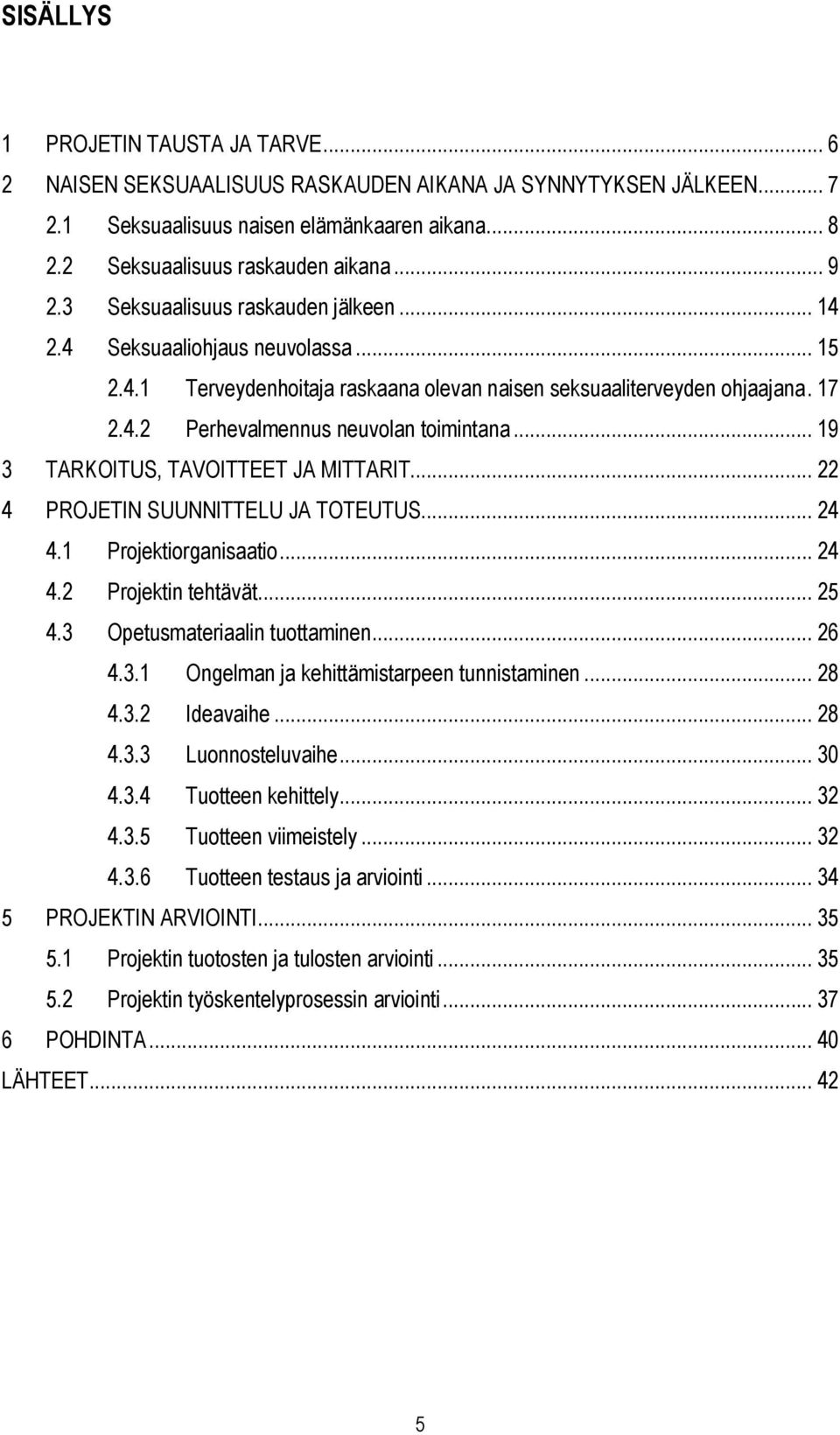 .. 19 3 TARKOITUS, TAVOITTEET JA MITTARIT... 22 4 PROJETIN SUUNNITTELU JA TOTEUTUS... 24 4.1 Projektiorganisaatio... 24 4.2 Projektin tehtävät... 25 4.3 Opetusmateriaalin tuottaminen... 26 4.3.1 Ongelman ja kehittämistarpeen tunnistaminen.