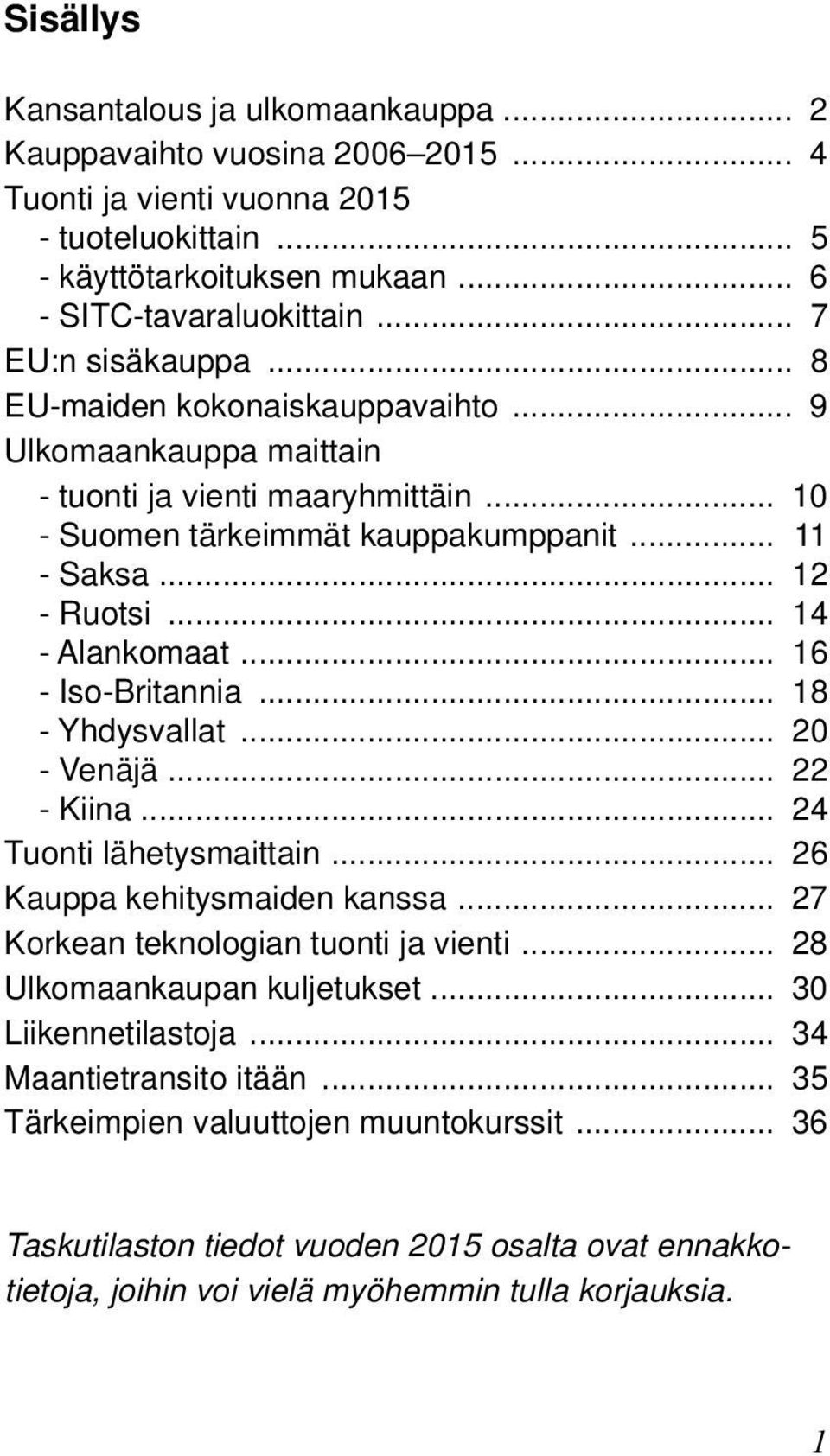 .. 14 - Alankomaat... 16 - Iso-Britannia... 18 - Yhdysvallat... 20 - Venäjä... 22 - Kiina... 24 Tuonti lähetysmaittain... 26 Kauppa kehitysmaiden kanssa... 27 Korkean teknologian tuonti ja vienti.