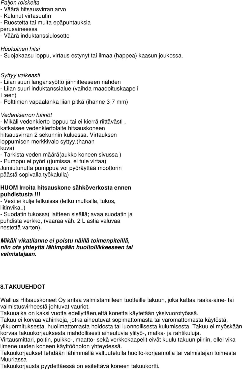 Syttyy vaikeasti - Liian suuri langansyöttö jännitteeseen nähden - Liian suuri induktanssialue (vaihda maadoituskaapeli I :een) - Polttimen vapaalanka liian pitkä (ihanne 3-7 mm) Vedenkierron häiriöt