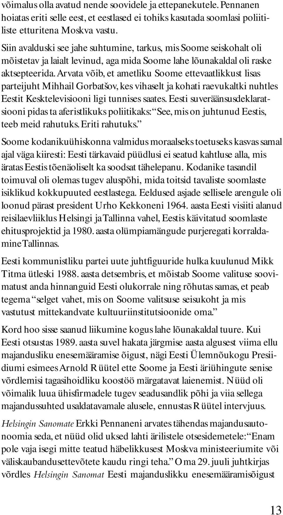 Arvata võib, et ametliku Soome ettevaatlikkust lisas parteijuht Mihhail Gorbatšov, kes vihaselt ja kohati raevukaltki nuhtles Eestit Kesktelevisiooni ligi tunnises saates.