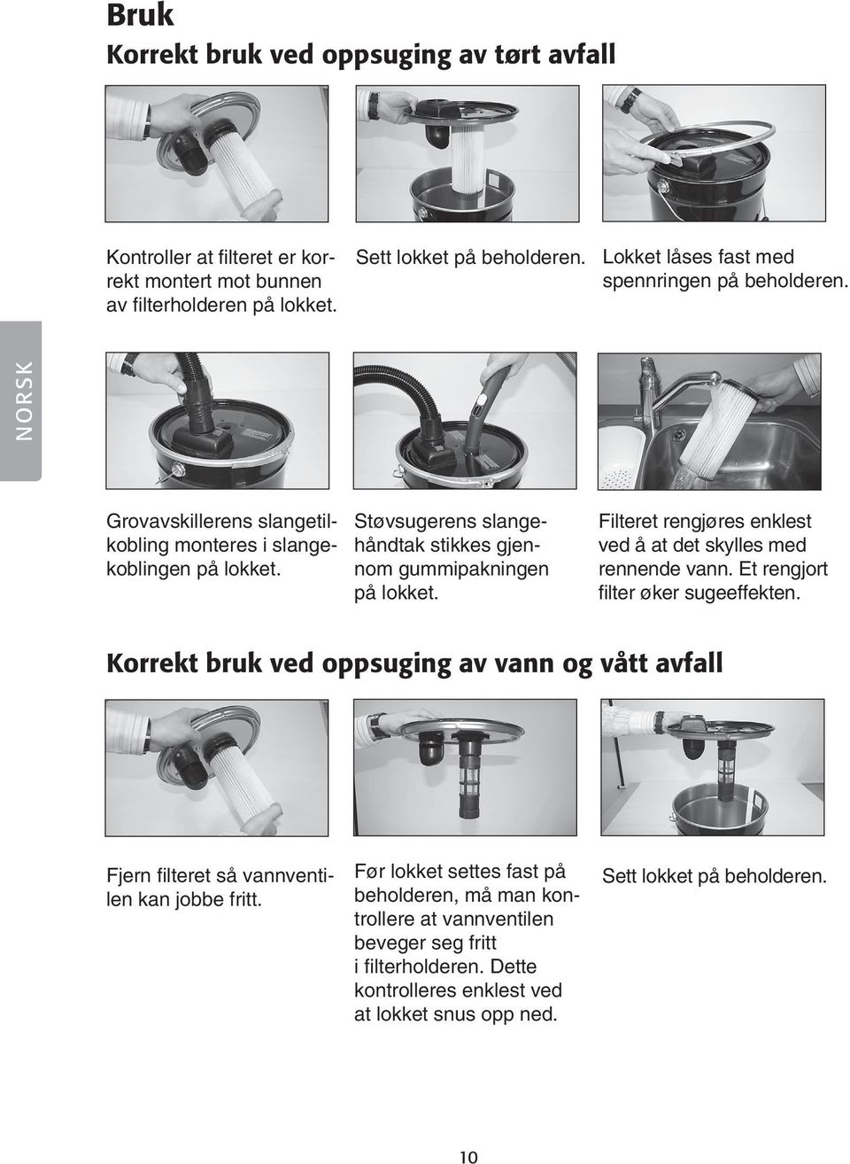 Støvsugerens slangehåndtak stikkes gjennom gummipakningen på lokket. Filteret rengjøres enklest ved å at det skylles med rennende vann. Et rengjort filter øker sugeeffekten.