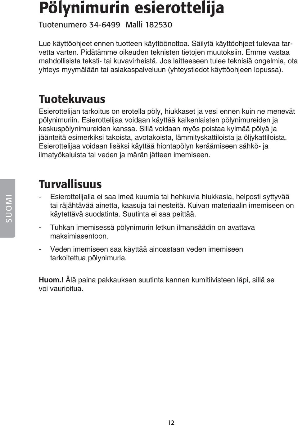 Jos laitteeseen tulee teknisiä ongelmia, ota yhteys myymälään tai asiakaspalveluun (yhteystiedot käyttöohjeen lopussa).