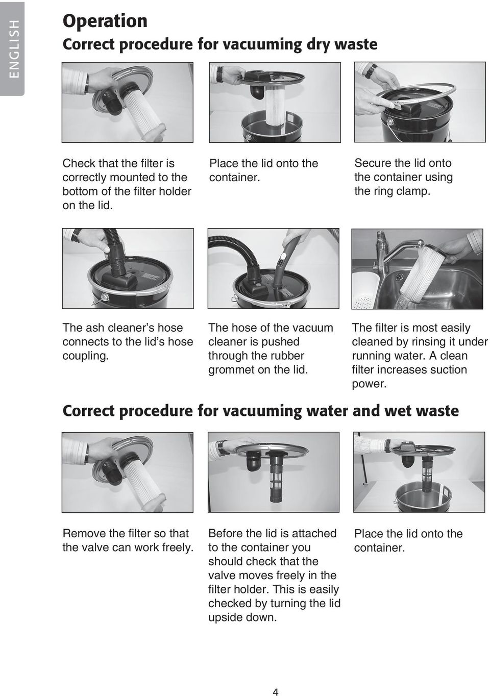 The filter is most easily cleaned by rinsing it under running water. A clean filter increases suction power.