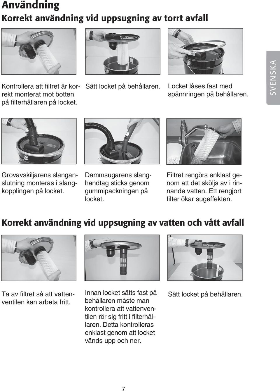 Filtret rengörs enklast genom att det sköljs av i rinnande vatten. Ett rengjort filter ökar sugeffekten.