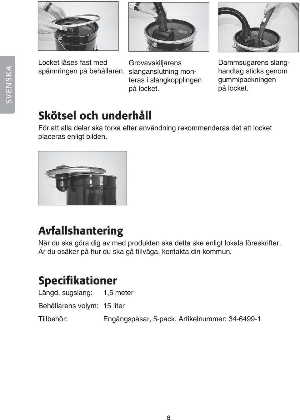Skötsel och underhåll För att alla delar ska torka efter användning rekommenderas det att locket placeras enligt bilden.