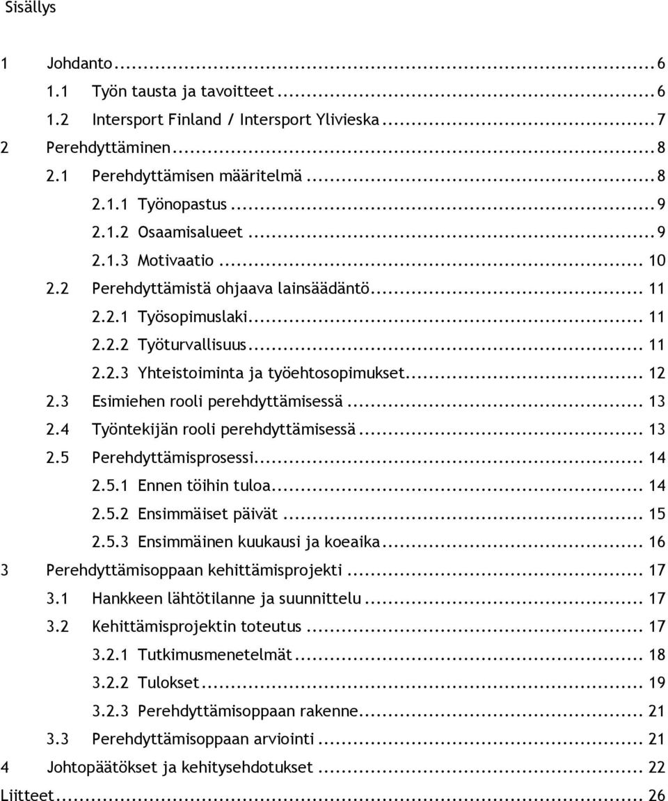 3 Esimiehen rooli perehdyttämisessä... 13 2.4 Työntekijän rooli perehdyttämisessä... 13 2.5 Perehdyttämisprosessi... 14 2.5.1 Ennen töihin tuloa... 14 2.5.2 Ensimmäiset päivät... 15 2.5.3 Ensimmäinen kuukausi ja koeaika.