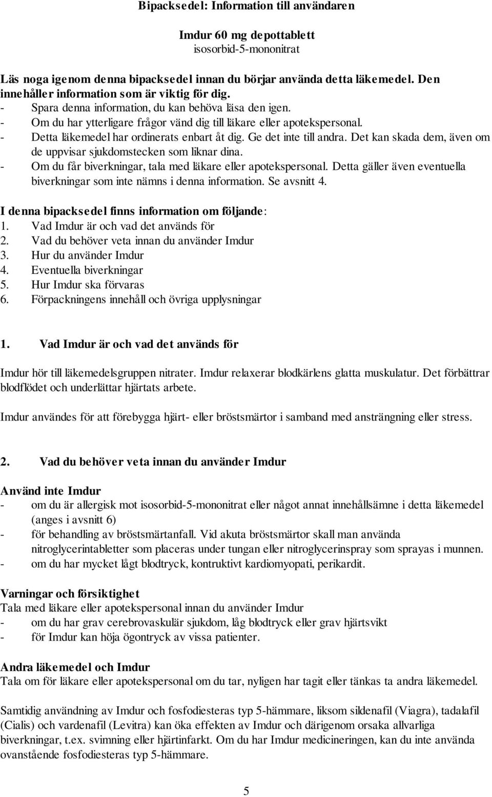 - Detta läkemedel har ordinerats enbart åt dig. Ge det inte till andra. Det kan skada dem, även om de uppvisar sjukdomstecken som liknar dina.
