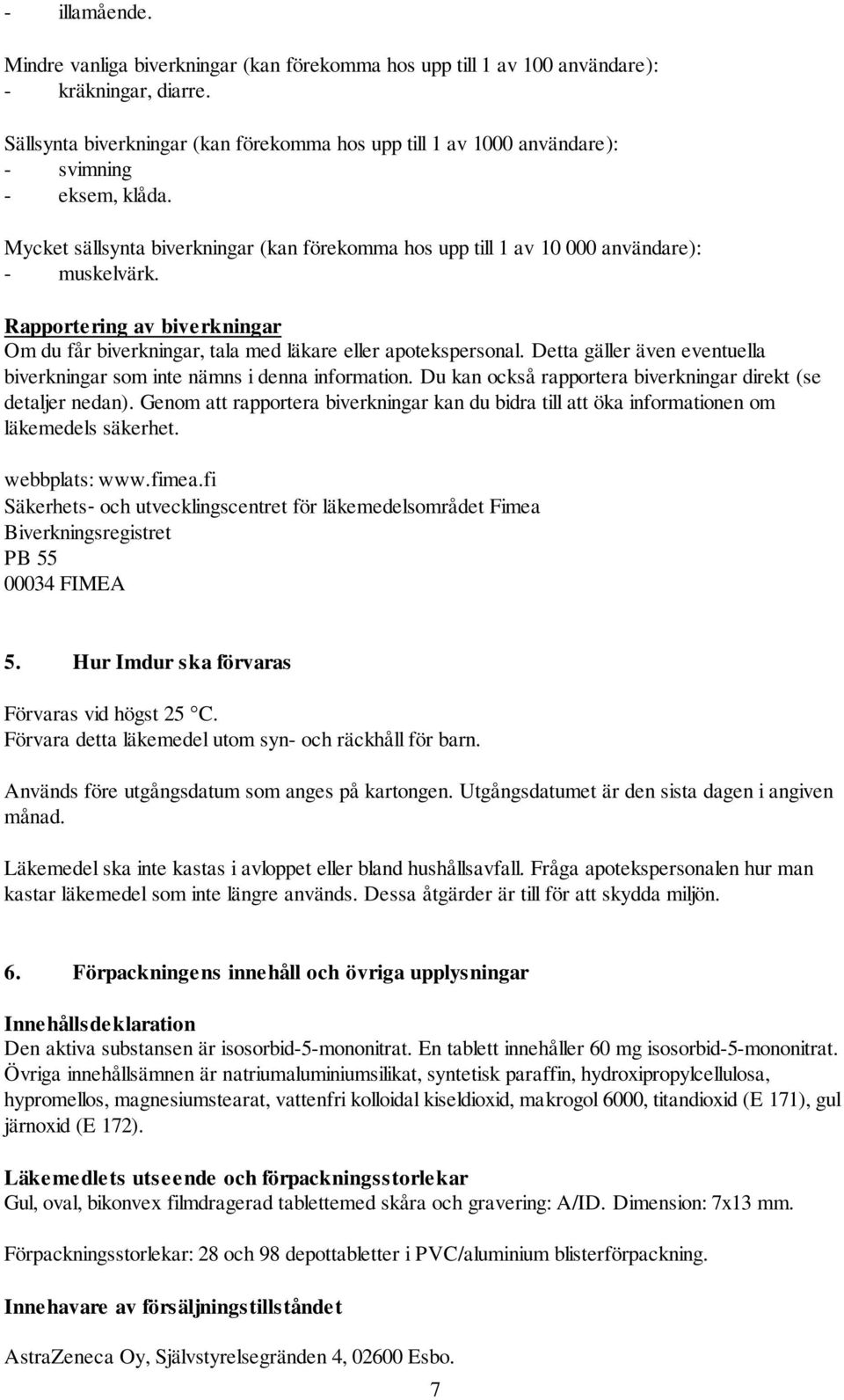 Rapportering av biverkningar Om du får biverkningar, tala med läkare eller apotekspersonal. Detta gäller även eventuella biverkningar som inte nämns i denna information.