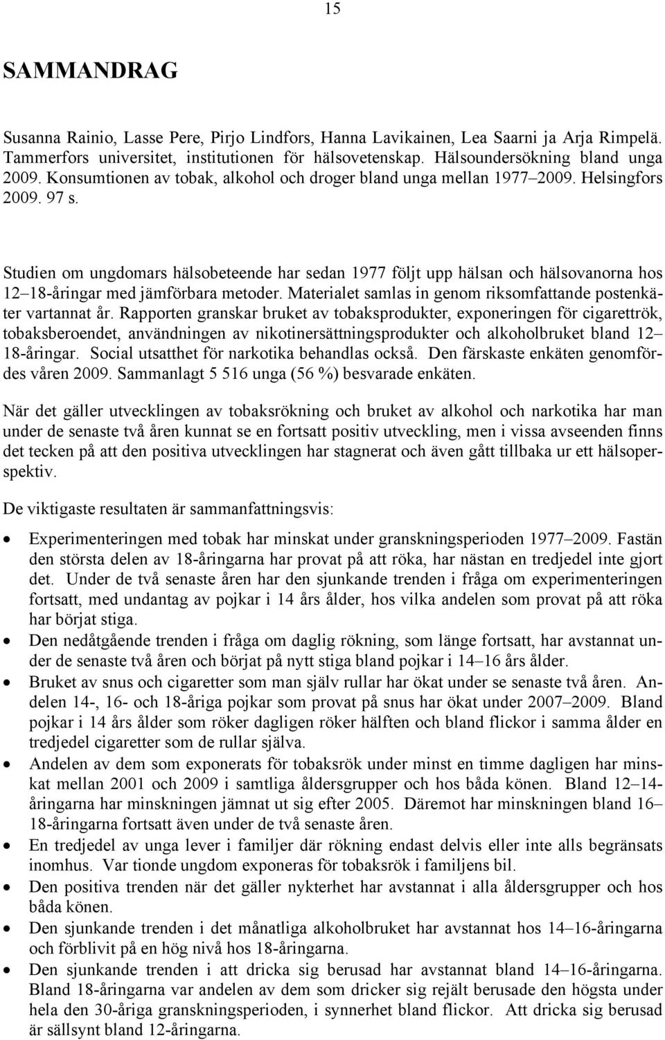 Studien om ungdomars hälsobeteende har sedan 1977 följt upp hälsan och hälsovanorna hos 12 18-åringar med jämförbara metoder. Materialet samlas in genom riksomfattande postenkäter vartannat år.