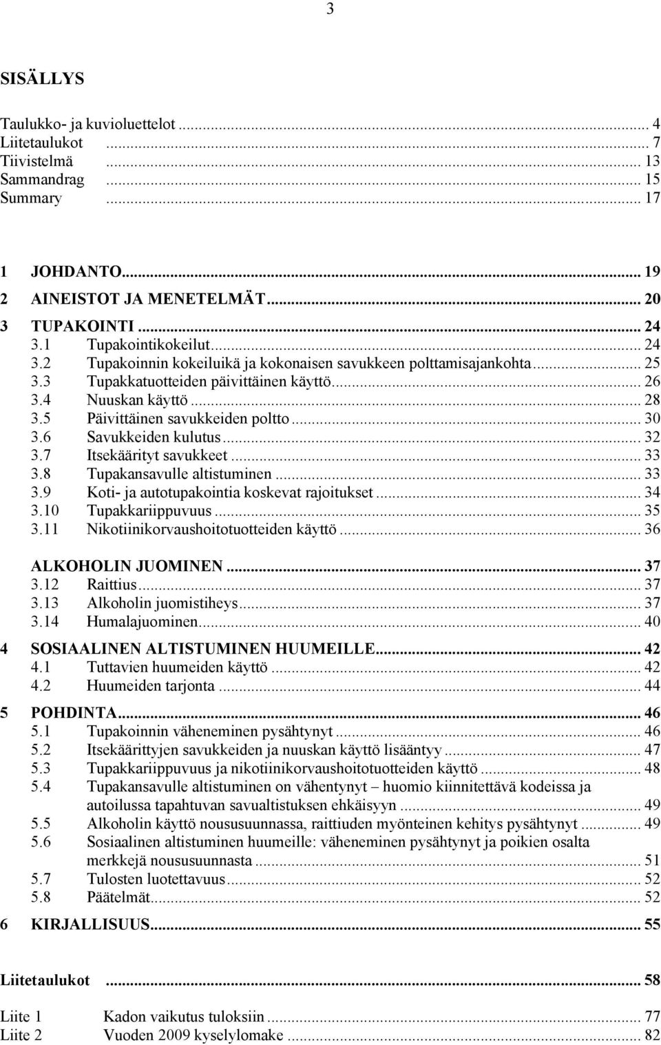 5 Päivittäinen savukkeiden poltto... 30 3.6 Savukkeiden kulutus... 32 3.7 Itsekäärityt savukkeet... 33 3.8 Tupakansavulle altistuminen... 33 3.9 Koti- ja autotupakointia koskevat rajoitukset... 34 3.