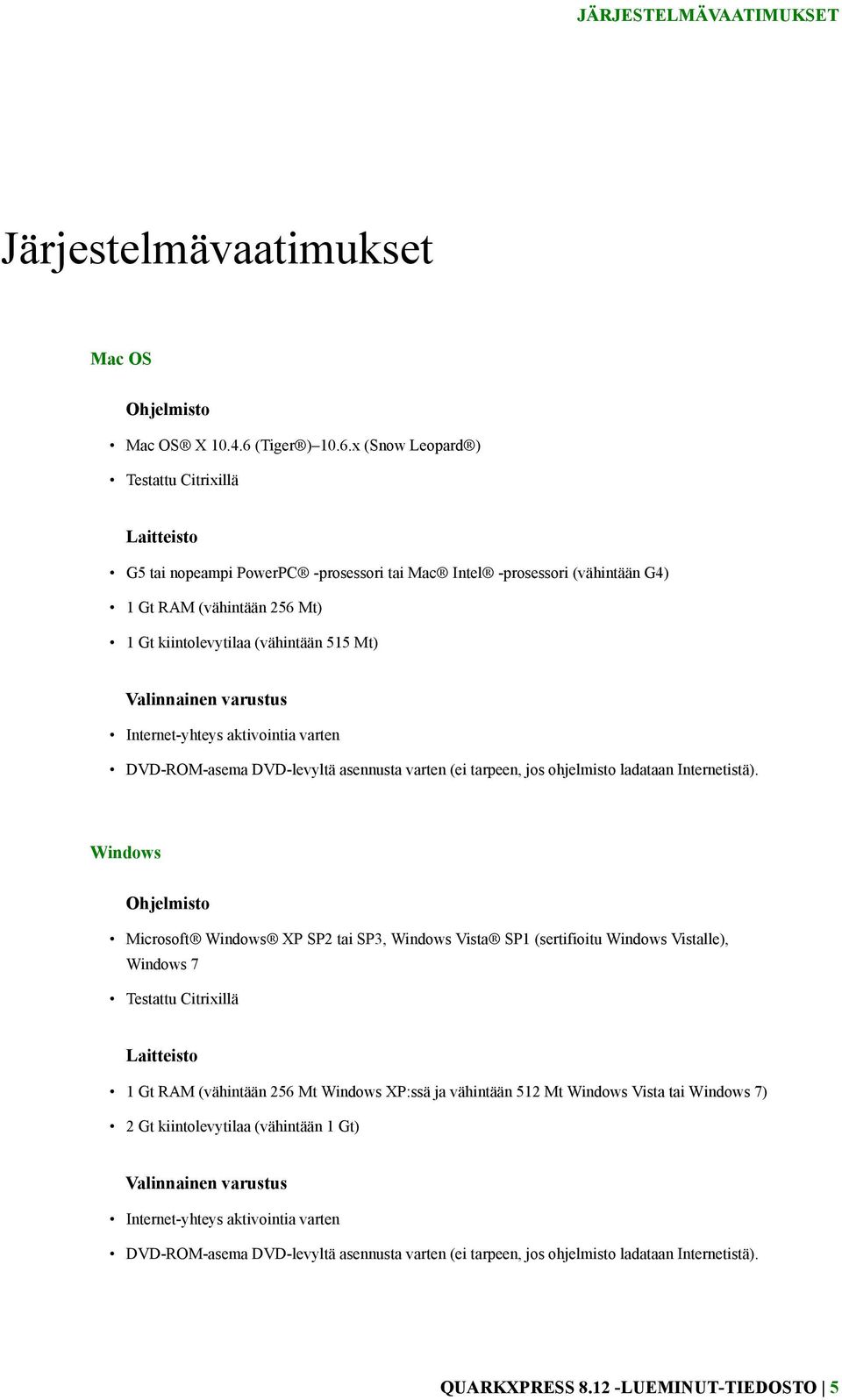 x (Snow Leopard ) Testattu Citrixillä Laitteisto G5 tai nopeampi PowerPC -prosessori tai Mac Intel -prosessori (vähintään G4) 1 Gt RAM (vähintään 256 Mt) 1 Gt kiintolevytilaa (vähintään 515 Mt)