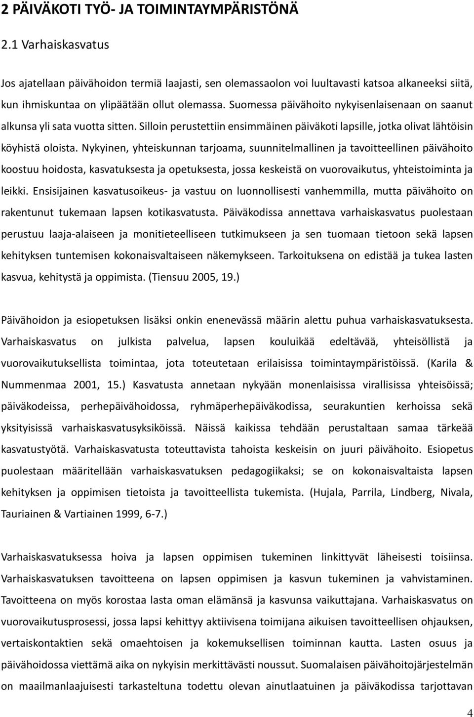 Suomessa päivähoito nykyisenlaisenaan on saanut alkunsa yli sata vuotta sitten. Silloin perustettiin ensimmäinen päiväkoti lapsille, jotka olivat lähtöisin köyhistä oloista.