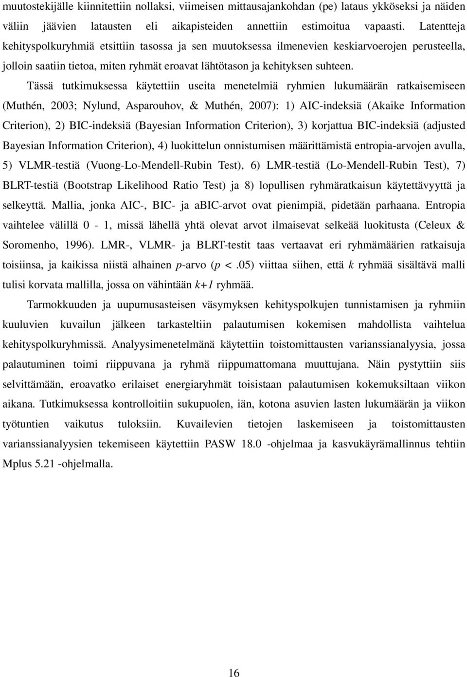 Tässä tutkimuksessa käytettiin useita menetelmiä ryhmien lukumäärän ratkaisemiseen (Muthén, 2003; Nylund, Asparouhov, & Muthén, 2007): 1) AIC-indeksiä (Akaike Information Criterion), 2) BIC-indeksiä