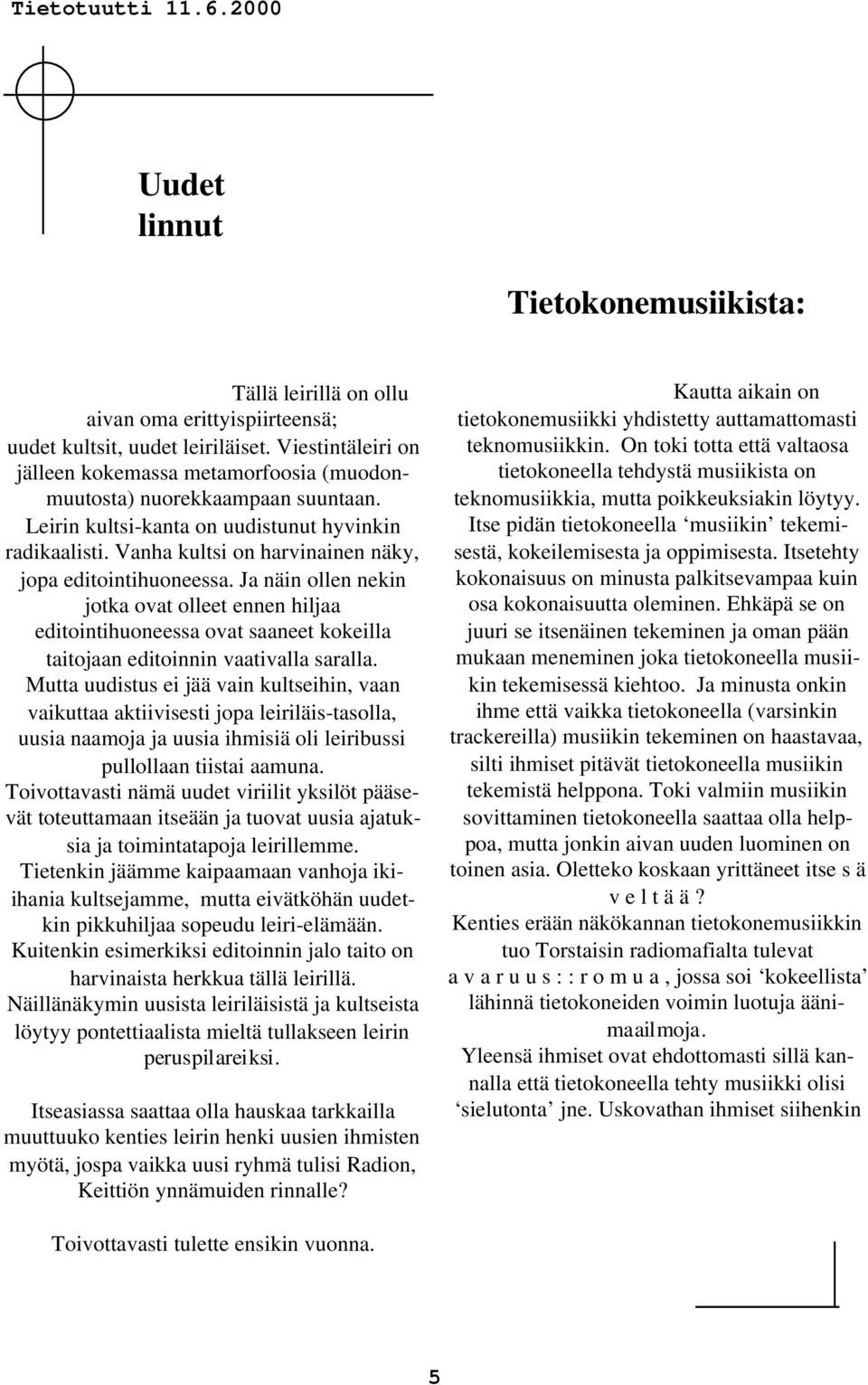 Vanha kultsi on harvinainen näky, jopa editointihuoneessa. Ja näin ollen nekin jotka ovat olleet ennen hiljaa editointihuoneessa ovat saaneet kokeilla taitojaan editoinnin vaativalla saralla.