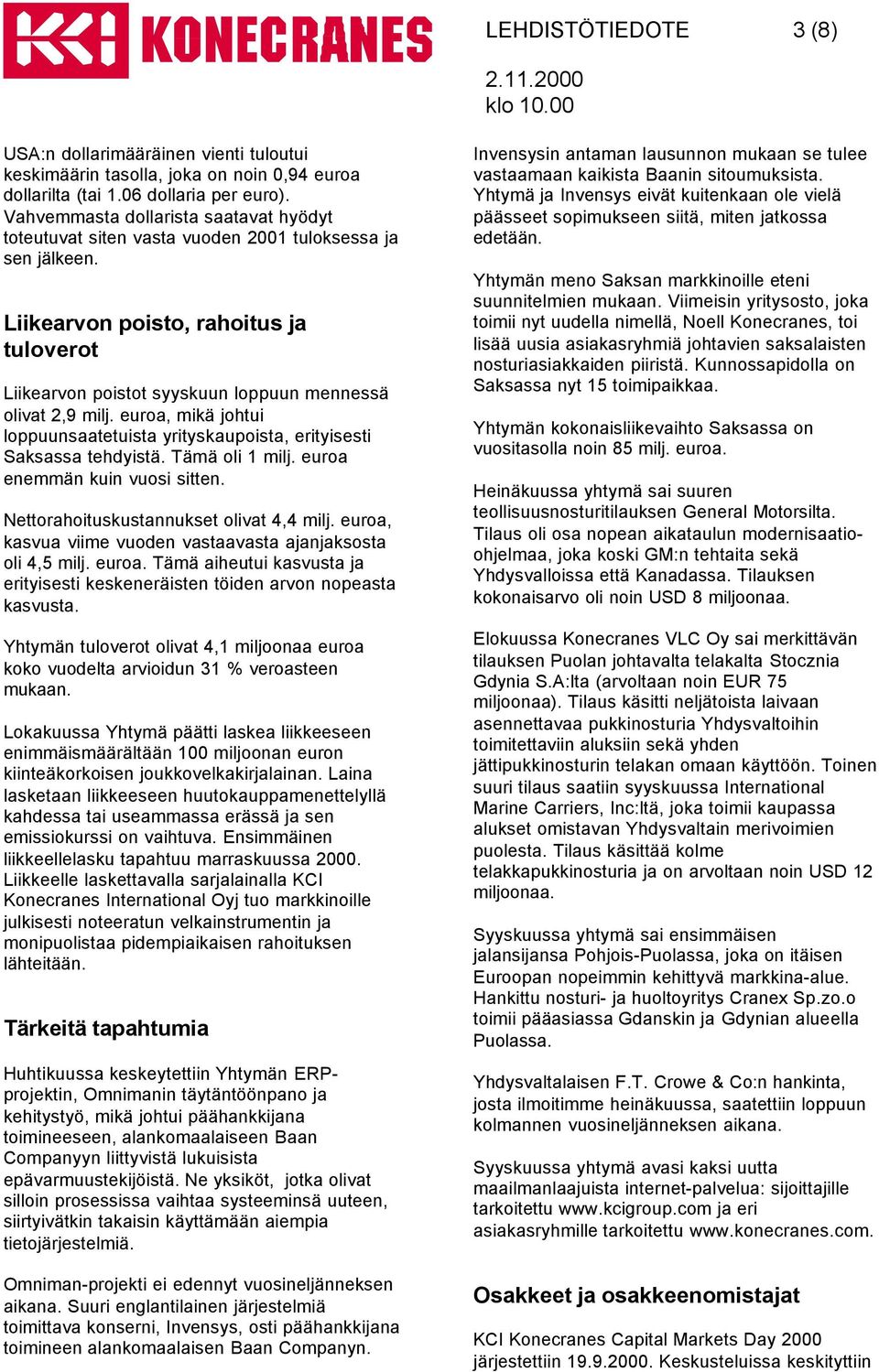 Liikearvon poisto, rahoitus ja tuloverot Liikearvon poistot syyskuun loppuun mennessä olivat 2,9 milj. euroa, mikä johtui loppuunsaatetuista yrityskaupoista, erityisesti Saksassa tehdyistä.