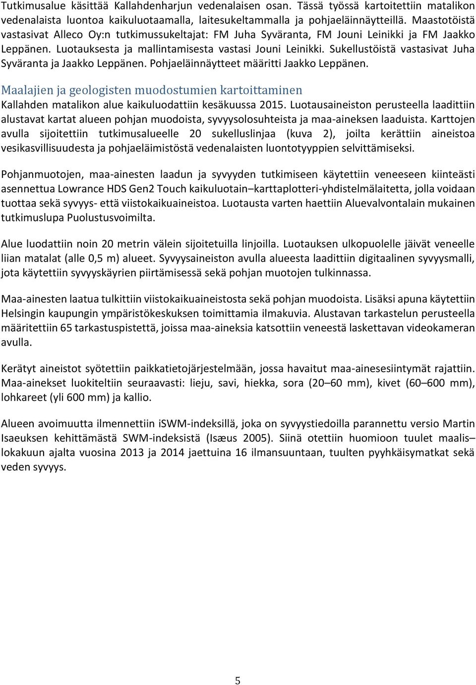 Sukellustöistä vastasivat Juha Syväranta ja Jaakko Leppänen. Pohjaeläinnäytteet määritti Jaakko Leppänen.