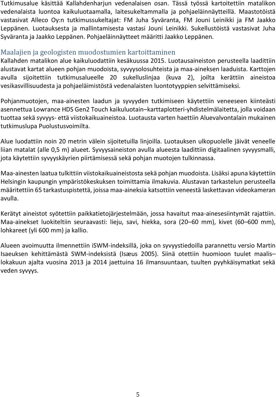 Sukellustöistä vastasivat Juha Syväranta ja Jaakko Leppänen. Pohjaeläinnäytteet määritti Jaakko Leppänen.