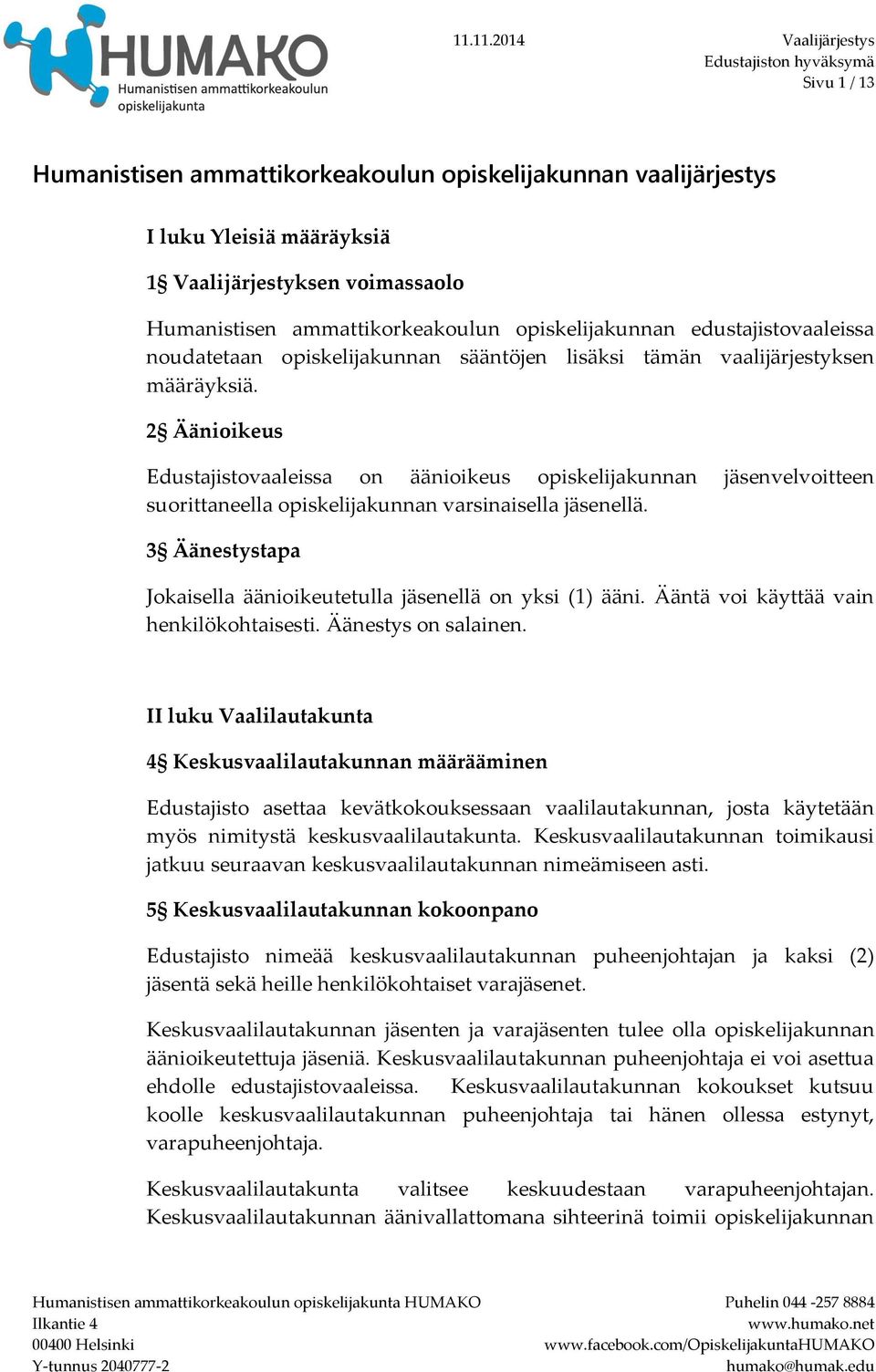 2 Äänioikeus Edustajistovaaleissa on äänioikeus opiskelijakunnan jäsenvelvoitteen suorittaneella opiskelijakunnan varsinaisella jäsenellä.