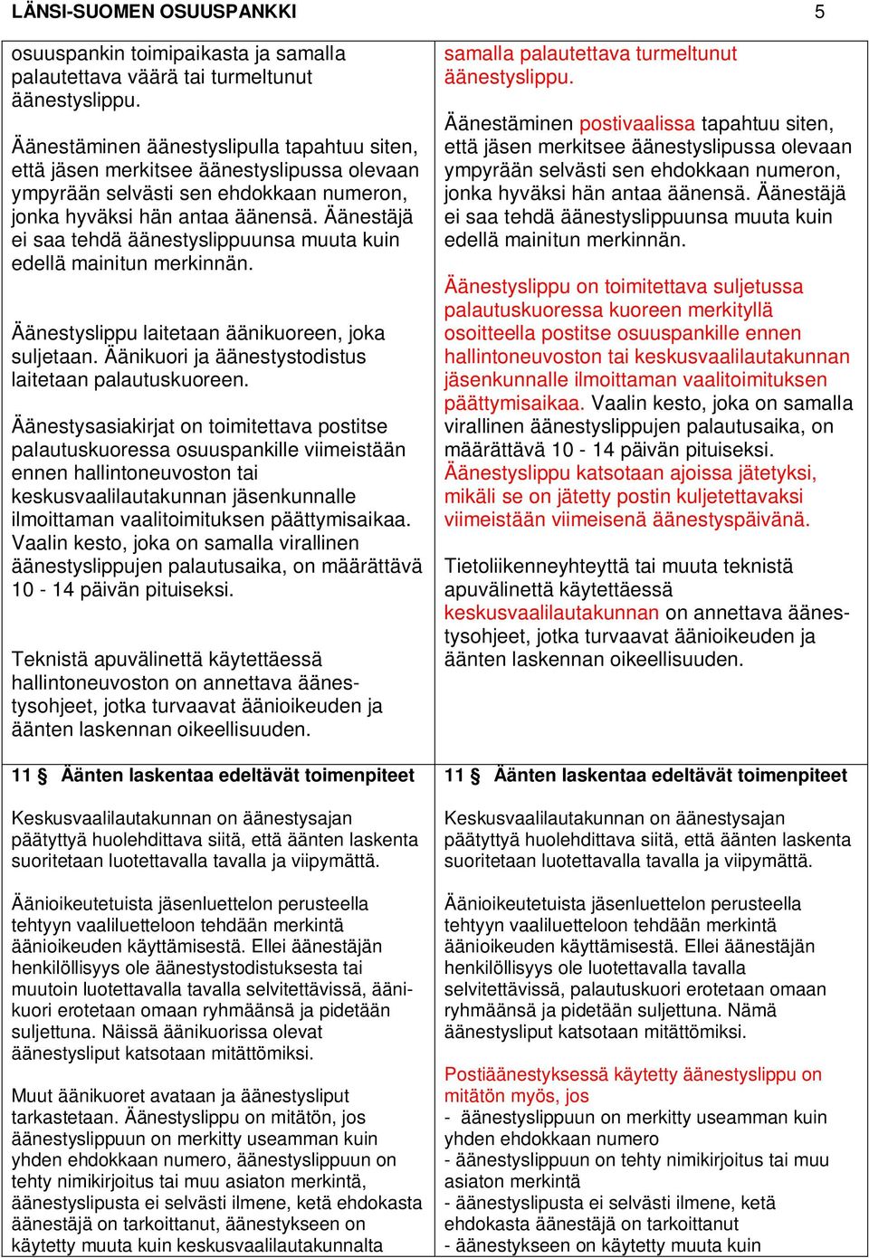 Äänestäjä ei saa tehdä äänestyslippuunsa muuta kuin edellä mainitun merkinnän. Äänestyslippu laitetaan äänikuoreen, joka suljetaan. Äänikuori ja äänestystodistus laitetaan palautuskuoreen.