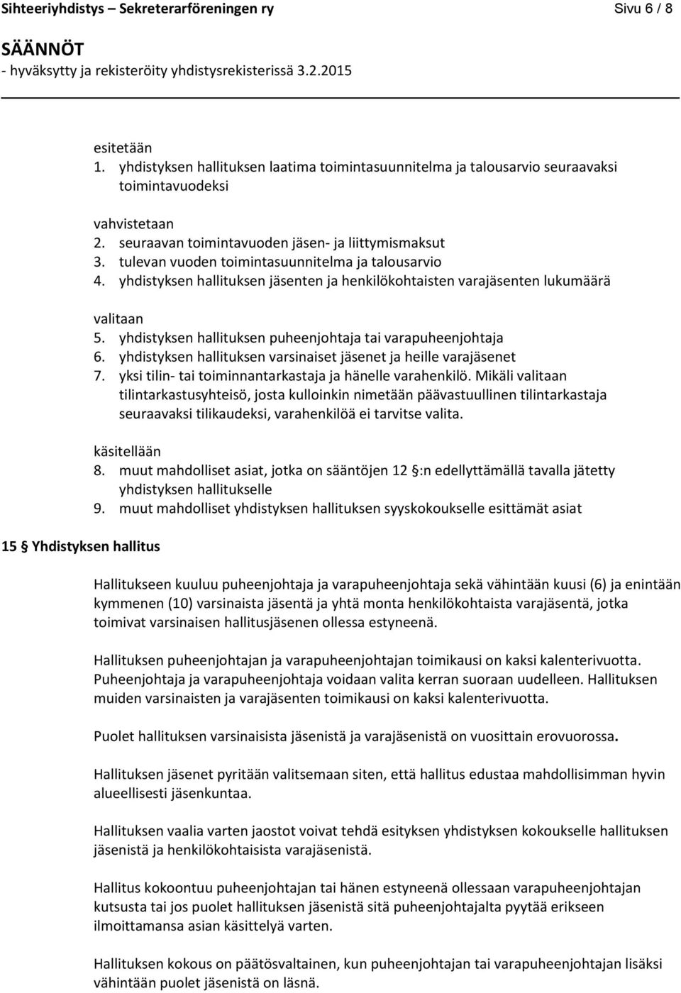 yhdistyksen hallituksen puheenjohtaja tai varapuheenjohtaja 6. yhdistyksen hallituksen varsinaiset jäsenet ja heille varajäsenet 7. yksi tilin- tai toiminnantarkastaja ja hänelle varahenkilö.
