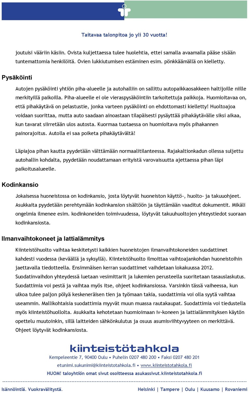 Piha-alueelle ei ole vieraspysäköintiin tarkoitettuja paikkoja. Huomioitavaa on, että pihakäytävä on pelastustie, jonka varteen pysäköinti on ehdottomasti kielletty!