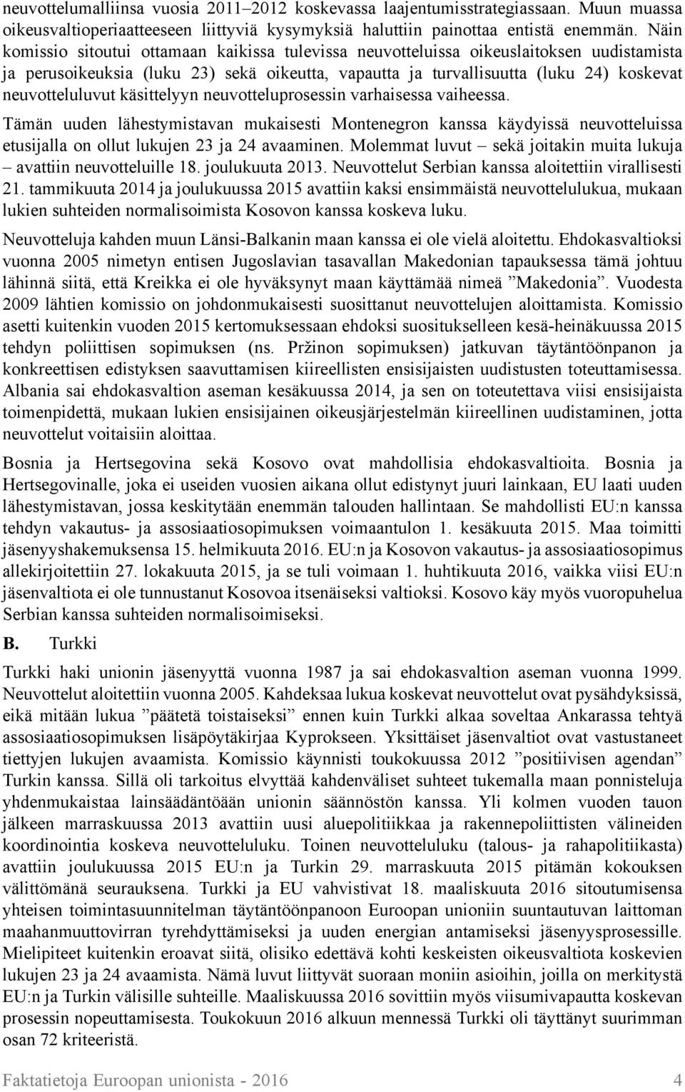 käsittelyyn neuvotteluprosessin varhaisessa vaiheessa. Tämän uuden lähestymistavan mukaisesti Montenegron kanssa käydyissä neuvotteluissa etusijalla on ollut lukujen 23 ja 24 avaaminen.