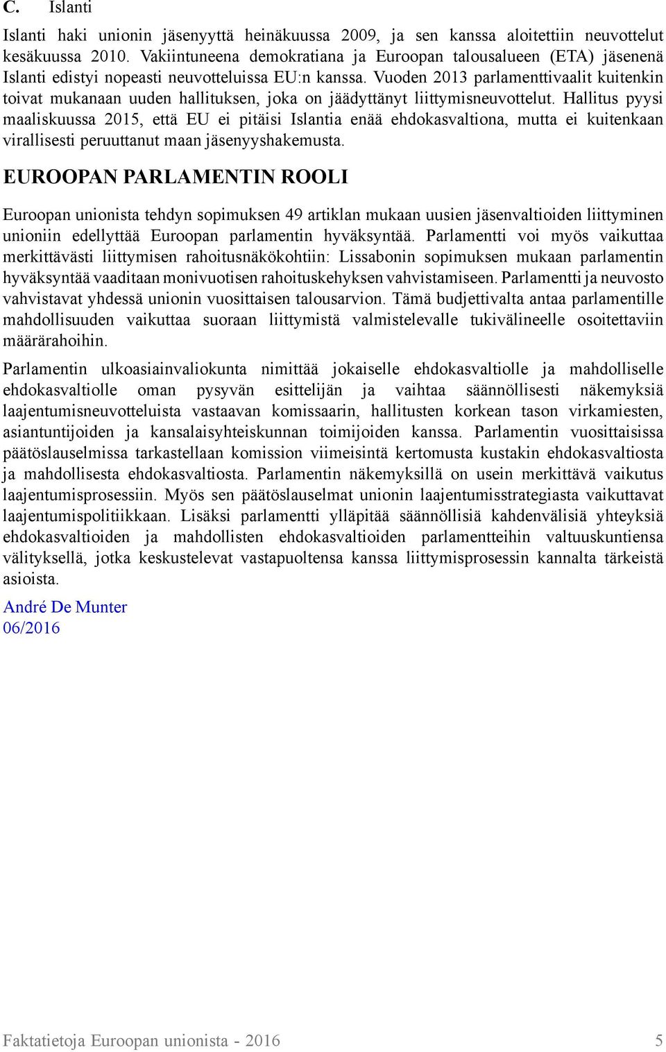 Vuoden 2013 parlamenttivaalit kuitenkin toivat mukanaan uuden hallituksen, joka on jäädyttänyt liittymisneuvottelut.